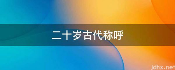 二十岁古代称呼(图1)