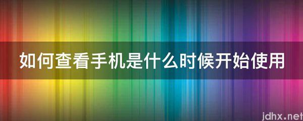 如何查看手机是什么时候开始使用(图1)