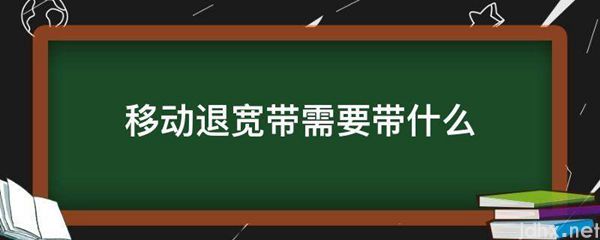 移动退宽带需要带什么(图1)