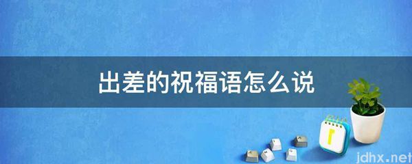 出差的祝福语怎么说(图1)