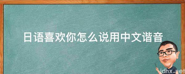 日语喜欢你怎么说用中文谐音(图1)