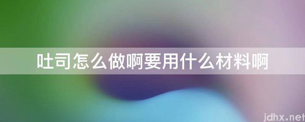 吐司怎么做啊要用什么材料啊(图1)