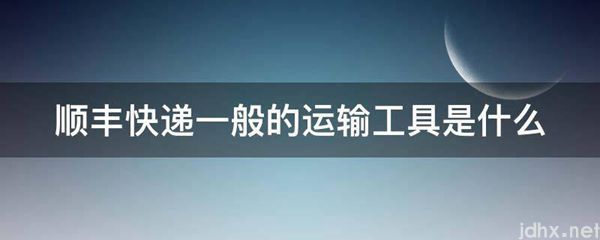 顺丰快递一般的运输工具是什么图片(图1)