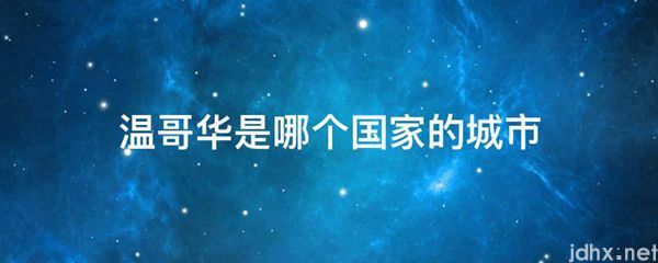 温哥华是哪个国家的城市(图1)