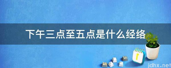 下午三点至五点是什么经络(图1)