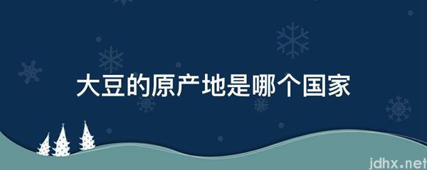 大豆的原产地是哪个国家(图1)