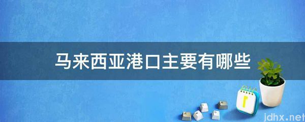 马来西亚港口主要有哪些(图1)