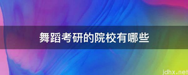 舞蹈考研的院校有哪些(图1)