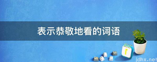 表示恭敬地看的词语(图1)