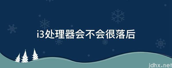 i3处理器会不会很落后(图1)