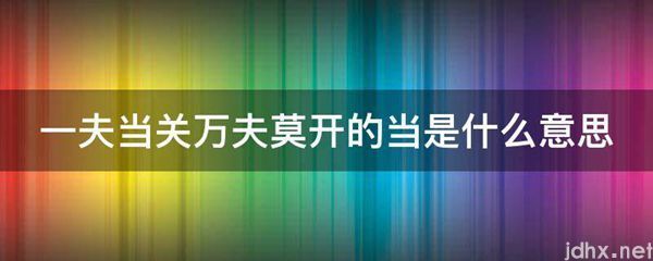 一夫当关万夫莫开的当的意思是什么(图1)