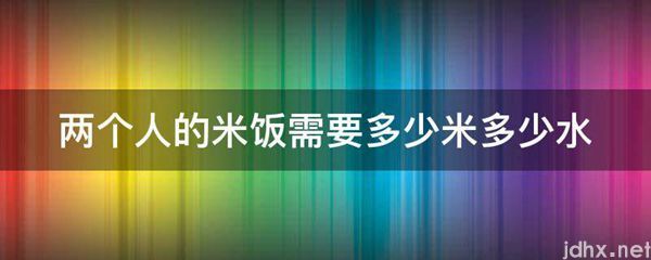 两个人的米饭需要多少米多少水(图1)