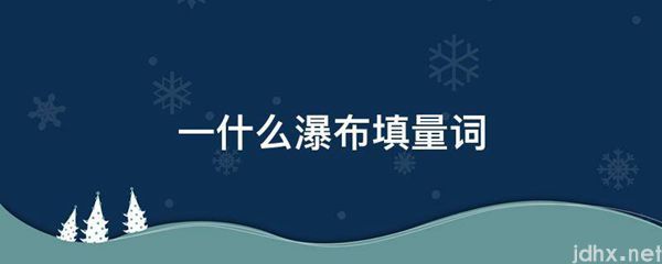 一什么瀑布填量词(图1)