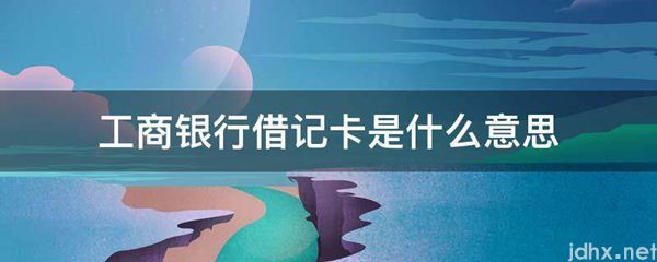 工商银行借记卡的意思是什么(图1)