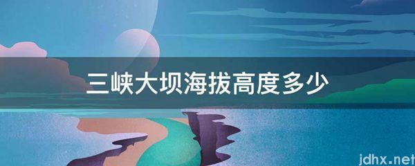 三峡大坝海拔高度多少(图1)