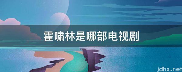 霍啸林是哪部电视剧(图1)