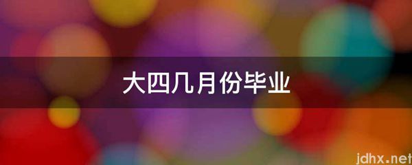 大四几月份毕业(图1)