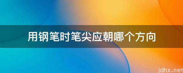 用钢笔时笔尖应朝哪个方向(图1)