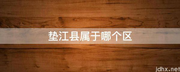 垫江县属于哪个区(图1)