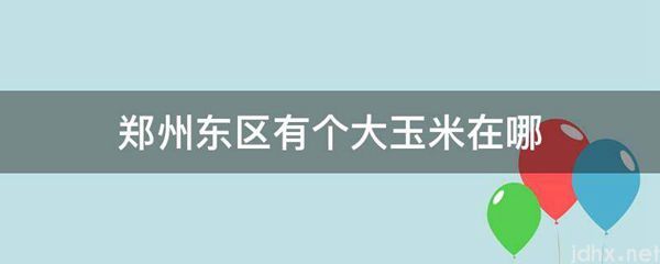 郑州东区有个大玉米在哪(图1)