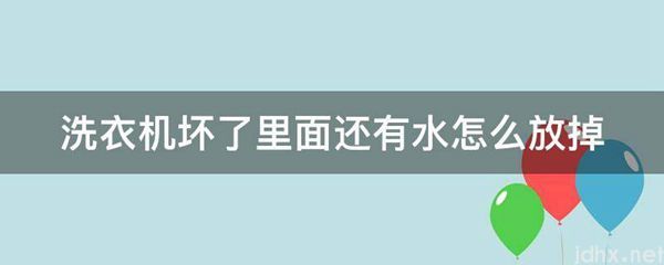 洗衣机坏了里面还有水怎么放掉(图1)