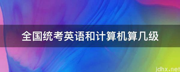 全国统考英语和计算机算几级(图1)
