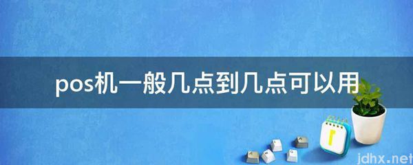 pos机一般几点到几点可以用(图1)