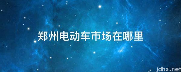 郑州电动车市场在什么地方(图1)