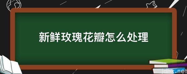 新鲜玫瑰花瓣怎么处理(图1)