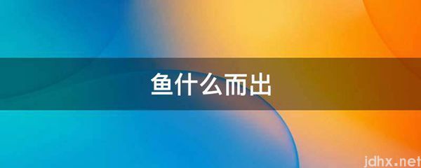 鱼什么而出(图1)