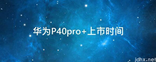 华为P40pro+上市时间(图1)
