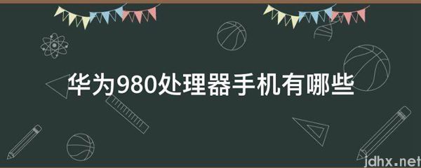 华为980处理器手机有哪些(图1)