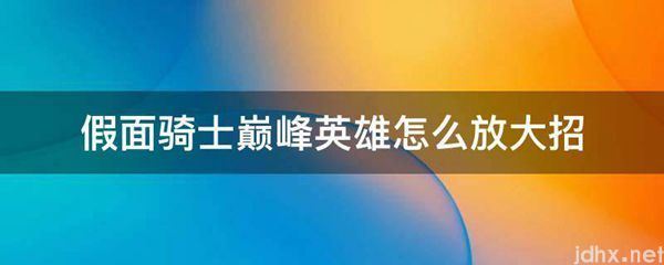 假面骑士巅峰英雄怎么放大招(图1)