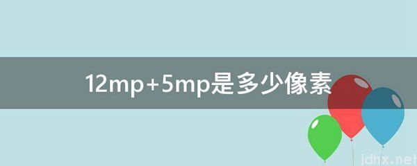 12mp+5mp是多少像素(图1)
