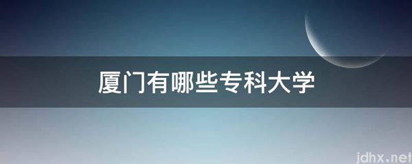 厦门有哪些专科大学(图1)