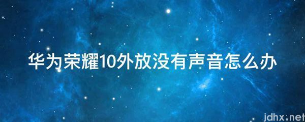 华为荣耀10外放没有声音怎么办(图1)