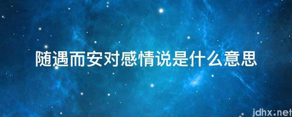 随遇而安对感情说的意思是什么(图1)
