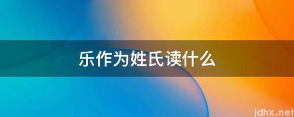 乐作为姓氏读什么(图1)