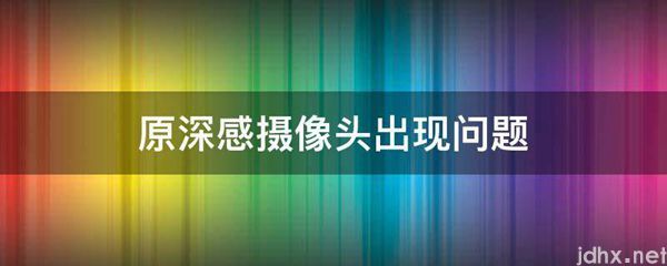 原深感摄像头出现问题(图1)
