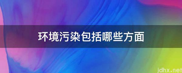 环境污染包括哪些方面(图1)