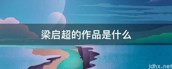 梁启超的作品是什么图片(图1)