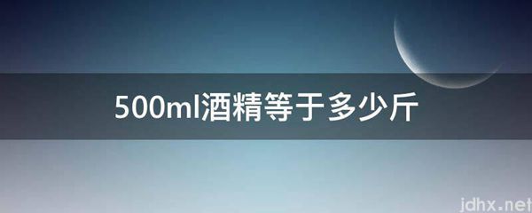 500ml酒精等于多少斤(图1)