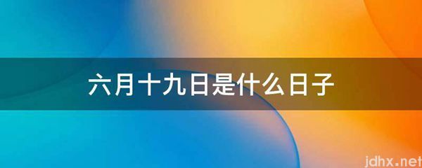 六月十九日是什么日子(图1)