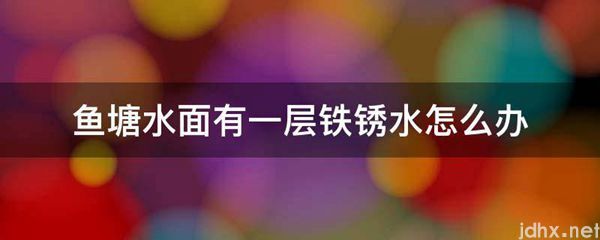鱼塘水面有一层铁锈水怎么办(图1)