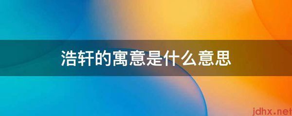 浩轩的寓意的意思是什么(图1)