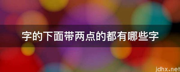 字的下面带两点的都有哪些字(图1)