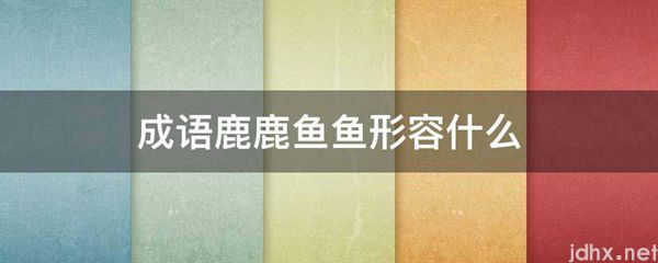 成语鹿鹿鱼鱼形容什么(图1)