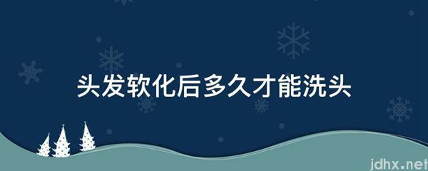 头发软化后多久才能洗头(图1)