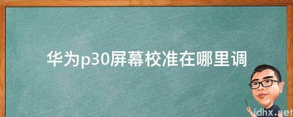 华为p30屏幕校准在什么地方调(图1)