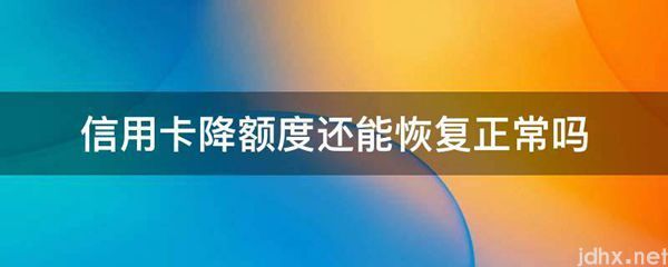 信用卡降额度还能恢复正常吗(图1)